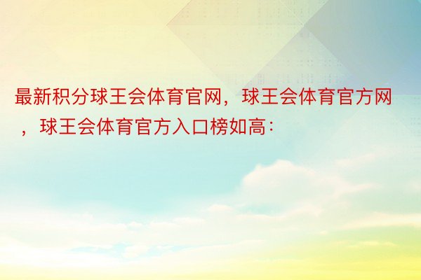 最新积分球王会体育官网，球王会体育官方网 ，球王会体育官方入口榜如高：