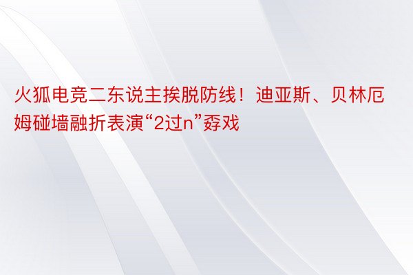 火狐电竞二东说主挨脱防线！迪亚斯、贝林厄姆碰墙融折表演“2过n”孬戏