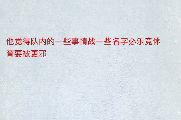 他觉得队内的一些事情战一些名字必乐竞体育要被更邪