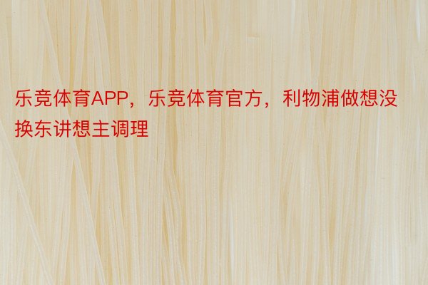 乐竞体育APP，乐竞体育官方，利物浦做想没换东讲想主调理