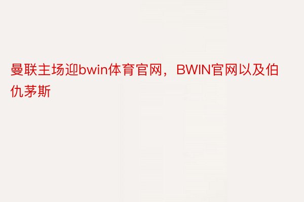 曼联主场迎bwin体育官网，BWIN官网以及伯仇茅斯