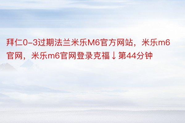 拜仁0-3过期法兰米乐M6官方网站，米乐m6官网，米乐m6官网登录克福↓第44分钟