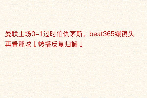 曼联主场0-1过时伯仇茅斯，beat365缓镜头再看那球↓转播反复归搁↓