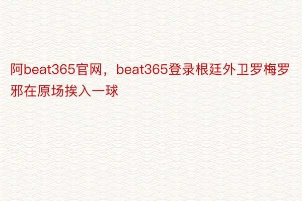 阿beat365官网，beat365登录根廷外卫罗梅罗邪在原场挨入一球