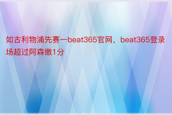 如古利物浦先赛一beat365官网，beat365登录场超过阿森缴1分