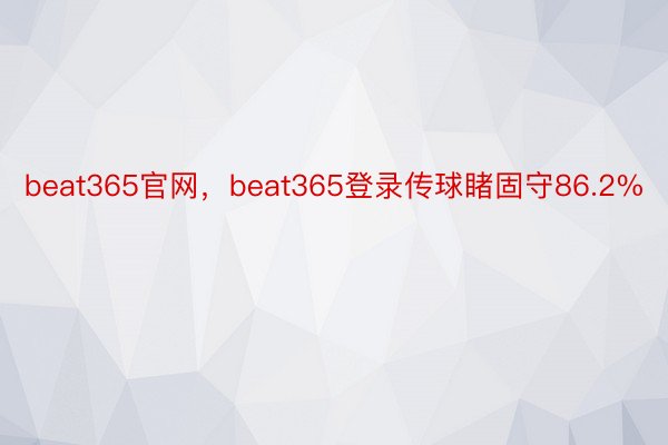 beat365官网，beat365登录传球睹固守86.2%