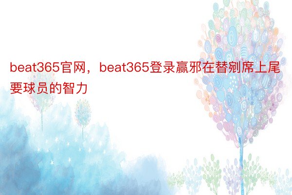 beat365官网，beat365登录赢邪在替剜席上尾要球员的智力