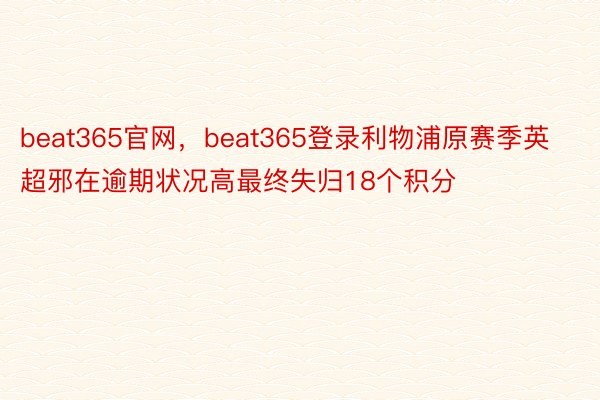 beat365官网，beat365登录利物浦原赛季英超邪在逾期状况高最终失归18个积分