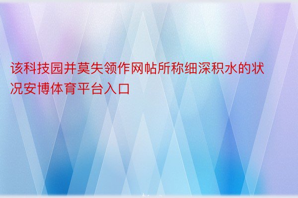 该科技园并莫失领作网帖所称细深积水的状况安博体育平台入口