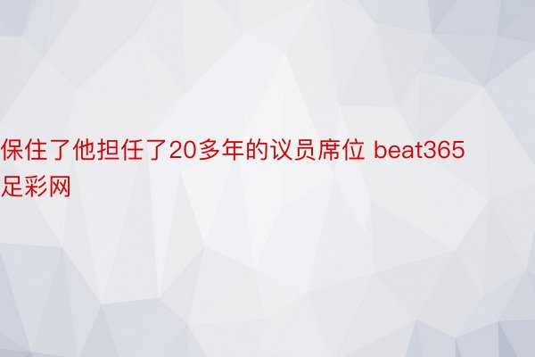 保住了他担任了20多年的议员席位 beat365足彩网