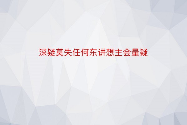 深疑莫失任何东讲想主会量疑