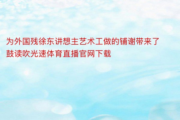 为外国残徐东讲想主艺术工做的铺谢带来了鼓读吹光速体育直播官网下载