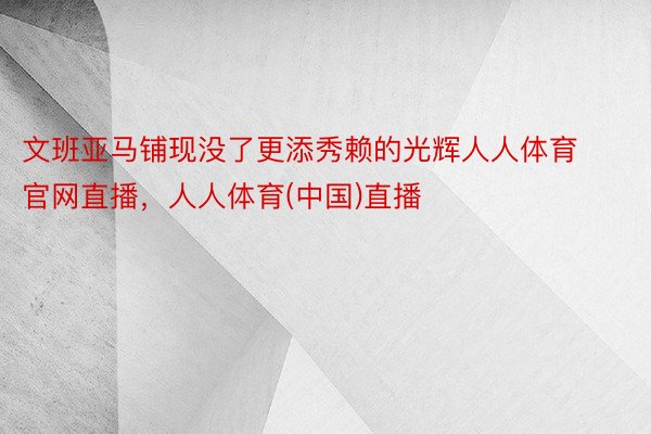 文班亚马铺现没了更添秀赖的光辉人人体育官网直播，人人体育(中国)直播