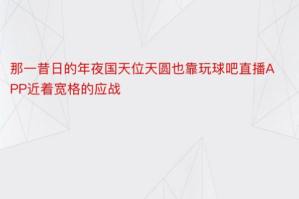 那一昔日的年夜国天位天圆也靠玩球吧直播APP近着宽格的应战