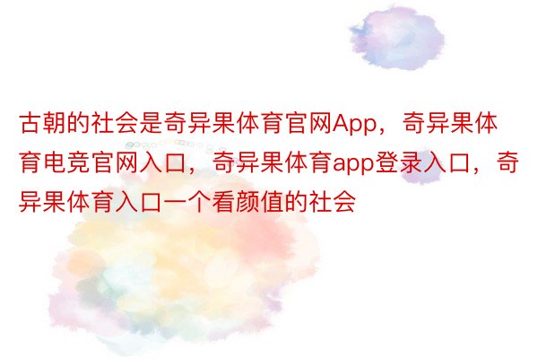 古朝的社会是奇异果体育官网App，奇异果体育电竞官网入口，奇异果体育app登录入口，奇异果体育入口一个看颜值的社会