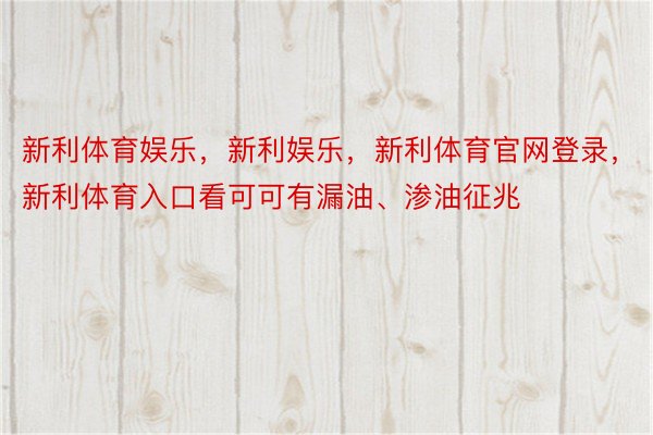 新利体育娱乐，新利娱乐，新利体育官网登录，新利体育入口看可可有漏油、渗油征兆