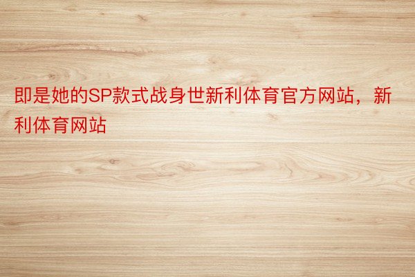 即是她的SP款式战身世新利体育官方网站，新利体育网站