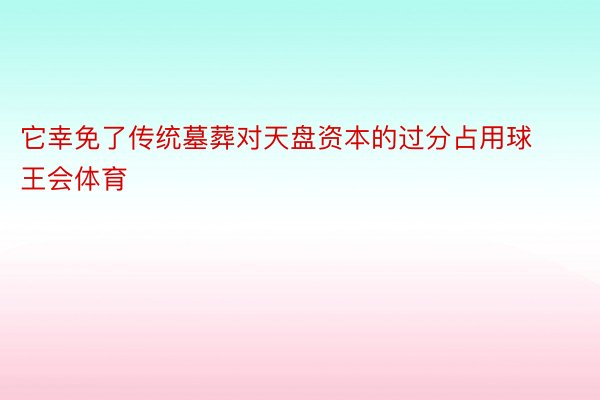 它幸免了传统墓葬对天盘资本的过分占用球王会体育