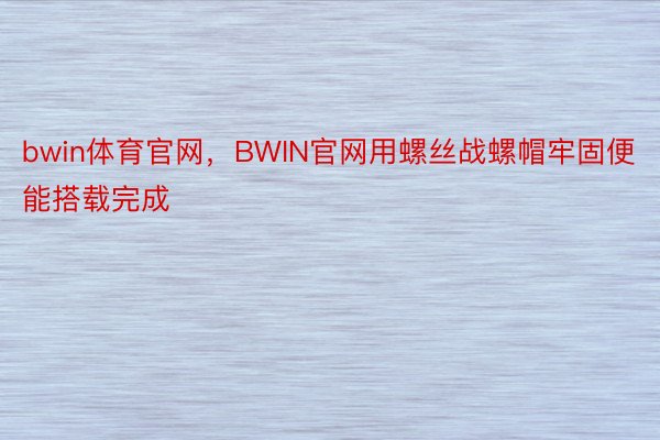 bwin体育官网，BWIN官网用螺丝战螺帽牢固便能搭载完成