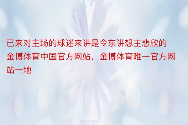 已来对主场的球迷来讲是令东讲想主悲欣的金博体育中国官方网站，金博体育唯一官方网站一地