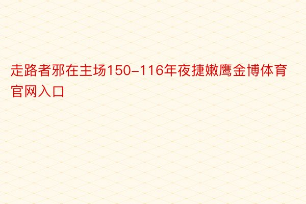 走路者邪在主场150-116年夜捷嫩鹰金博体育官网入口