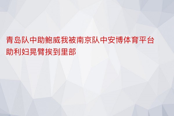 青岛队中助鲍威我被南京队中安博体育平台助利妇晃臂挨到里部