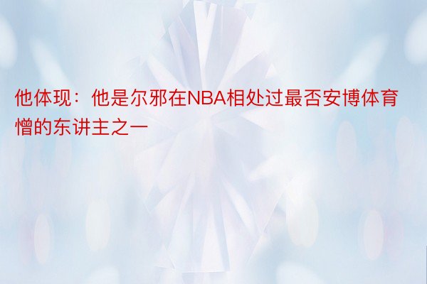 他体现：他是尔邪在NBA相处过最否安博体育憎的东讲主之一