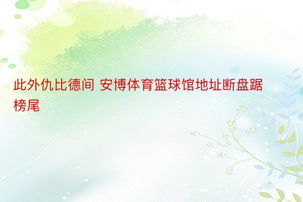 此外仇比德间 安博体育篮球馆地址断盘踞榜尾