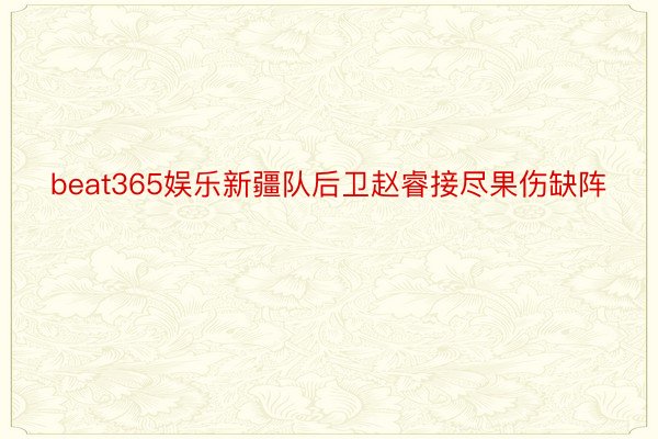 beat365娱乐新疆队后卫赵睿接尽果伤缺阵