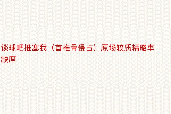 谈球吧推塞我（首椎骨侵占）原场较质精略率缺席