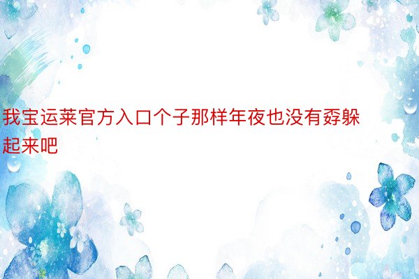 我宝运莱官方入口个子那样年夜也没有孬躲起来吧