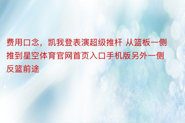 费用口念，凯我登表演超级推杆 从篮板一侧推到星空体育官网首页入口手机版另外一侧反篮前途