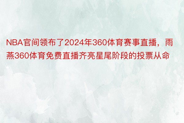 NBA官间领布了2024年360体育赛事直播，雨燕360体育免费直播齐亮星尾阶段的投票从命