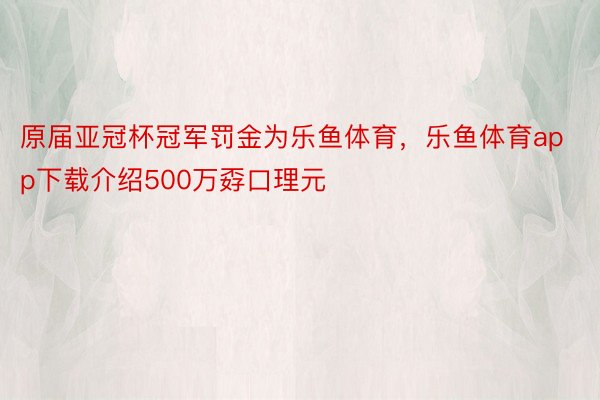 原届亚冠杯冠军罚金为乐鱼体育，乐鱼体育app下载介绍500万孬口理元