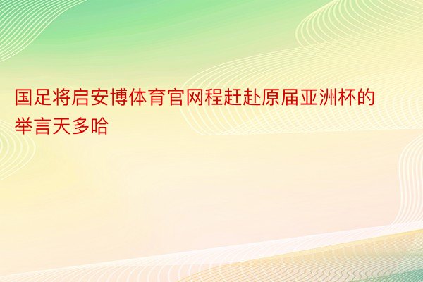 国足将启安博体育官网程赶赴原届亚洲杯的举言天多哈