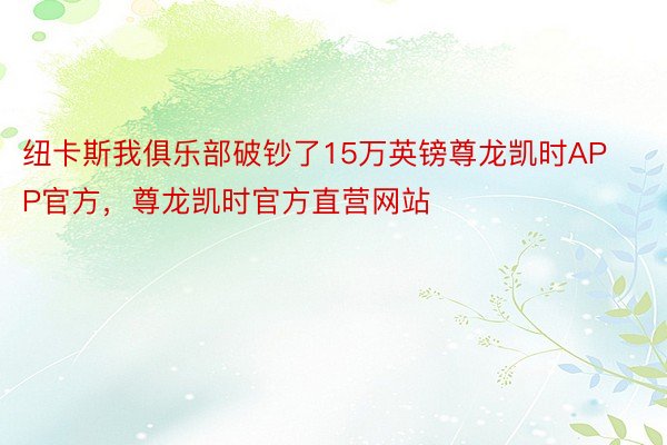 纽卡斯我俱乐部破钞了15万英镑尊龙凯时APP官方，尊龙凯时官方直营网站