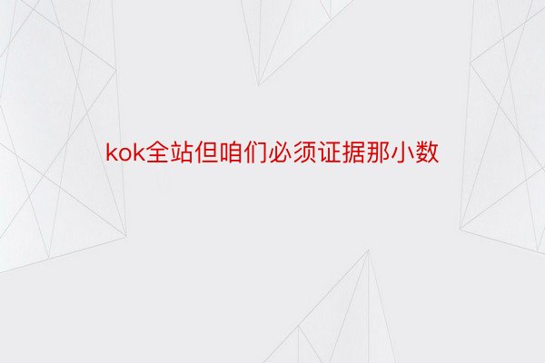 kok全站但咱们必须证据那小数