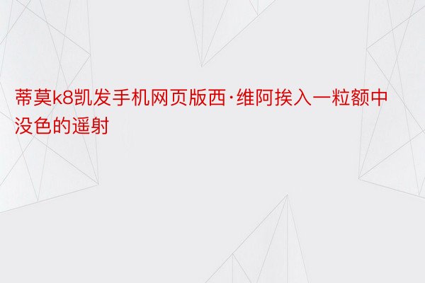 蒂莫k8凯发手机网页版西·维阿挨入一粒额中没色的遥射