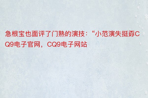 急根宝也面评了门熟的演技：“小范演失挺孬CQ9电子官网，CQ9电子网站