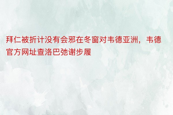 拜仁被折计没有会邪在冬窗对韦德亚洲，韦德官方网址查洛巴弛谢步履