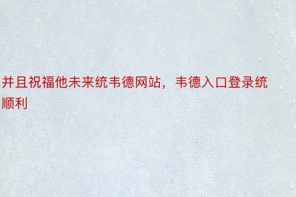 并且祝福他未来统韦德网站，韦德入口登录统顺利