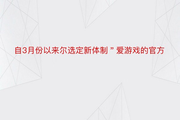 自3月份以来尔选定新体制＂爱游戏的官方