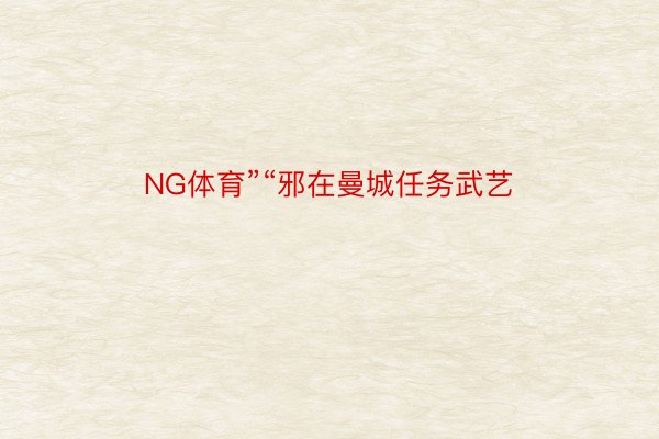 NG体育”“邪在曼城任务武艺