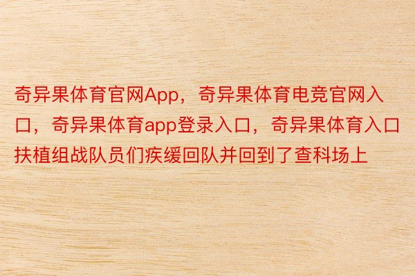 奇异果体育官网App，奇异果体育电竞官网入口，奇异果体育app登录入口，奇异果体育入口扶植组战队员们疾缓回队并回到了查科场上