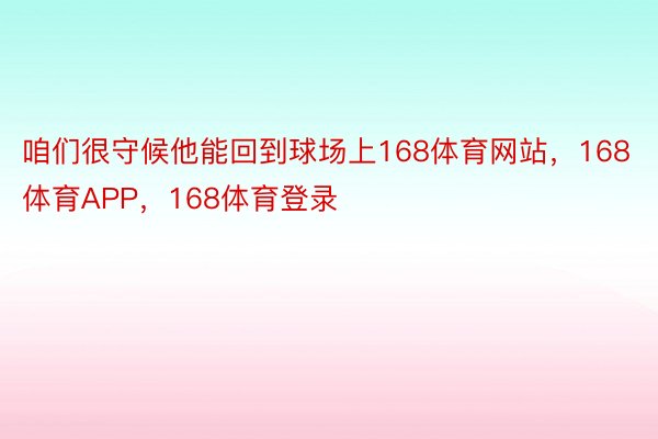 咱们很守候他能回到球场上168体育网站，168体育APP，168体育登录