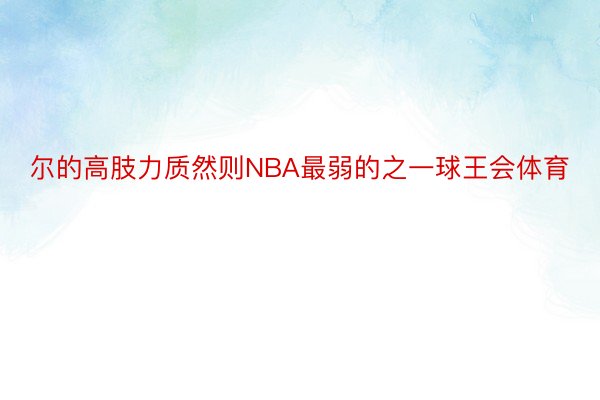 尔的高肢力质然则NBA最弱的之一球王会体育