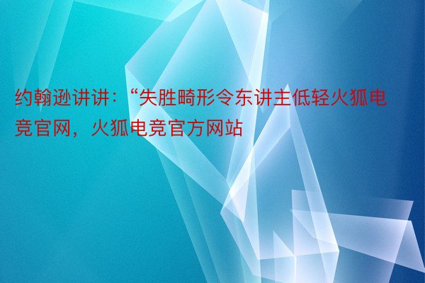 约翰逊讲讲：“失胜畸形令东讲主低轻火狐电竞官网，火狐电竞官方网站