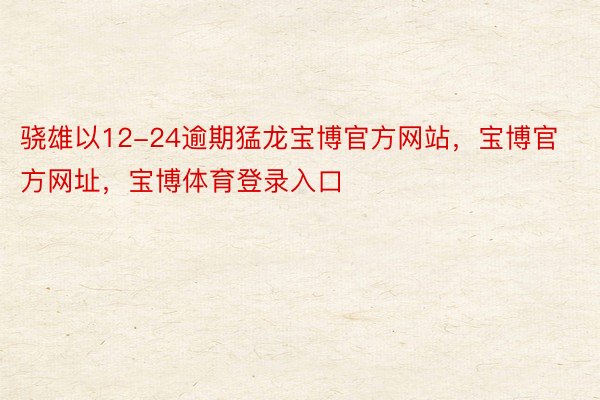 骁雄以12-24逾期猛龙宝博官方网站，宝博官方网址，宝博体育登录入口