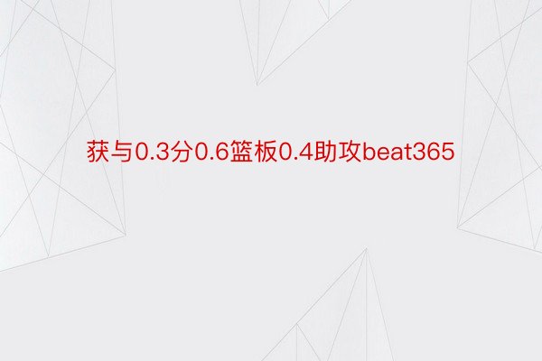 获与0.3分0.6篮板0.4助攻beat365