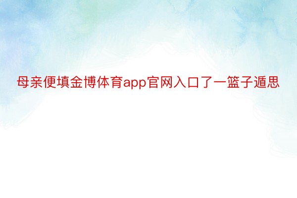 母亲便填金博体育app官网入口了一篮子遁思